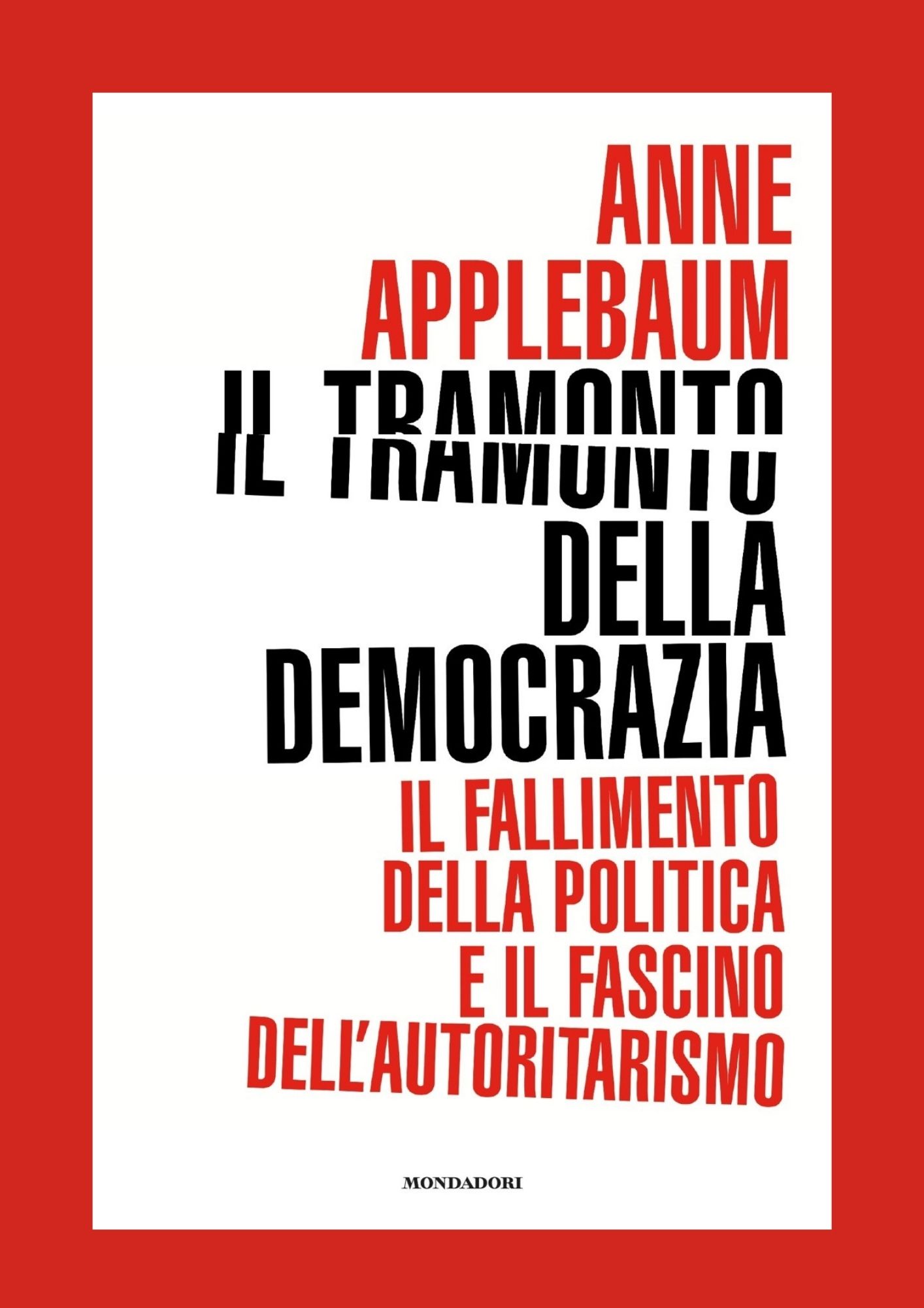 Il tramonto della democrazia: Il fallimento della politica e il fascino dell'autoritarismo